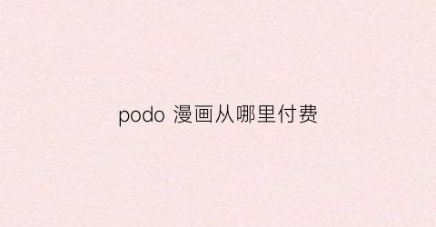 “podo漫画从哪里付费(pod漫画书)